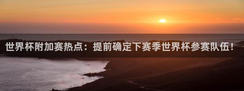 西超杯直播:世界杯附加赛热点:提前确定下赛季世界杯参赛队伍!
